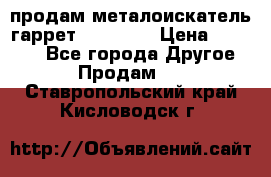 продам металоискатель гаррет evro ace › Цена ­ 20 000 - Все города Другое » Продам   . Ставропольский край,Кисловодск г.